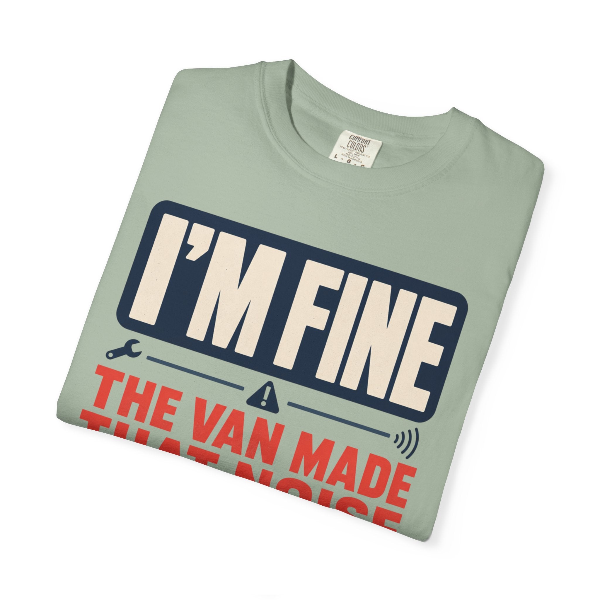 I'm Fine The Van Made That Noise Yesterday Too - T-Shirt