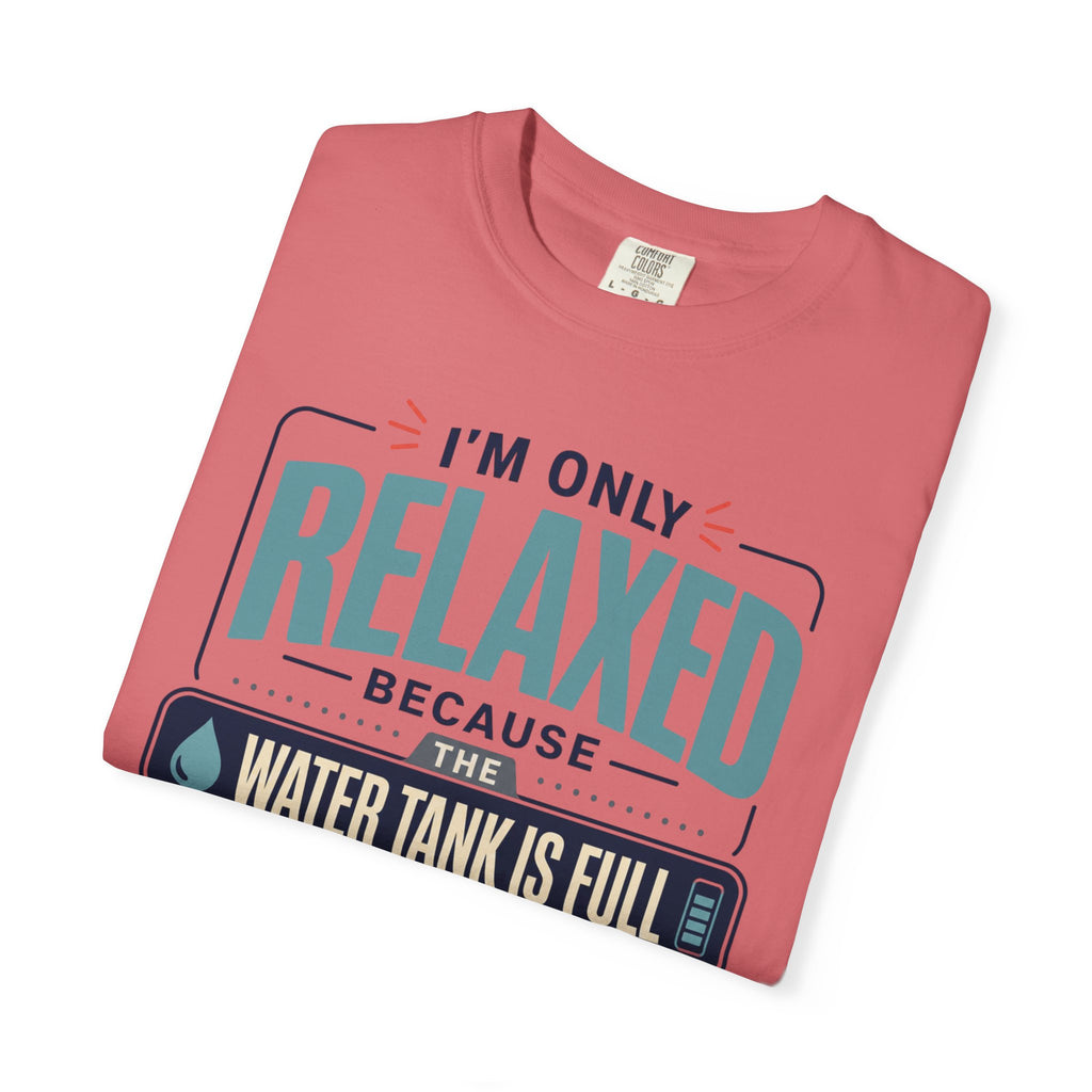 I'm Only Relaxed Because The Water Tank Is Full - T-Shirt