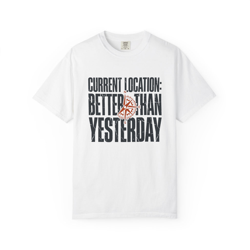 Current Location Better Than Yesterday - T-Shirt