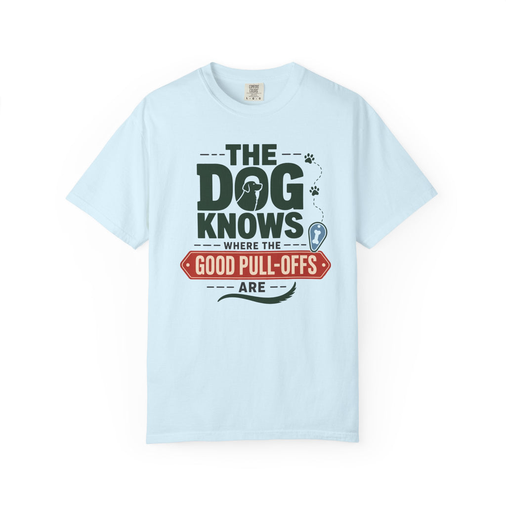 The Dog Knows Where The Good Pull Offs Are - T-Shirt