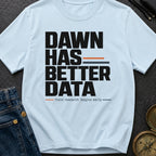 Dawn Has Better Data - T-Shirt