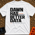 Dawn Has Better Data - T-Shirt in White - A text-based design featuring the phrase "DAWN HAS BETTER DATA" in large, bold...