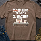 Destination Became A Suggestion - T-Shirt