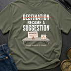 Destination Became A Suggestion - T-Shirt