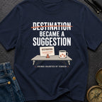 Destination Became A Suggestion - T-Shirt