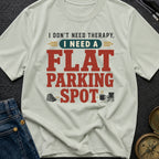 I Don't Need Therapy I Need A Flat Parking Spot - T-Shirt