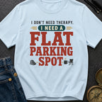 I Don't Need Therapy I Need A Flat Parking Spot - T-Shirt