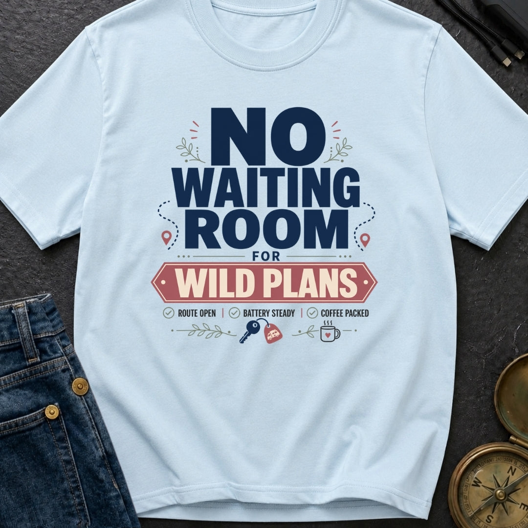 No Waiting Room For Wild Plans - T-Shirt