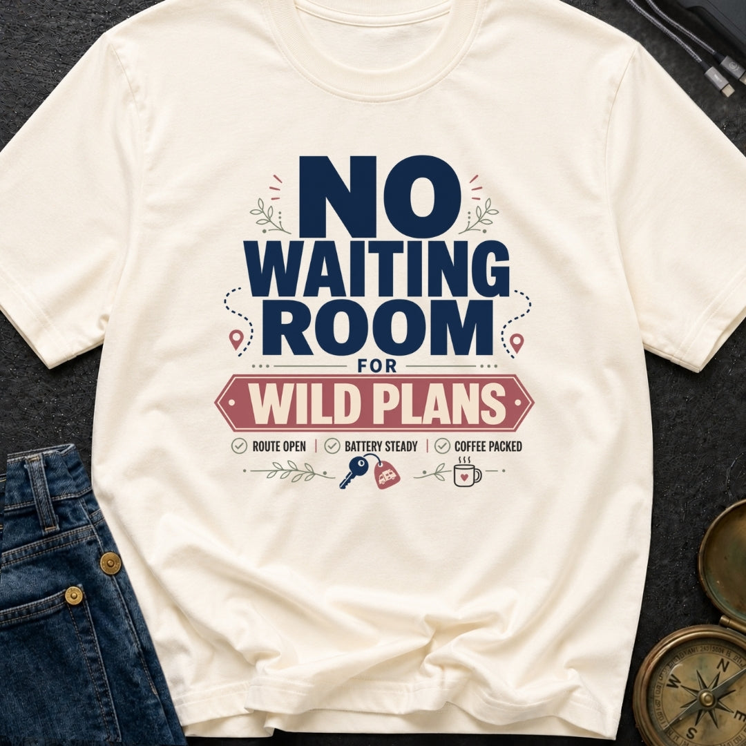 No Waiting Room For Wild Plans - T-Shirt