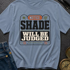 Notice Shade Will Be Judged - T-Shirt