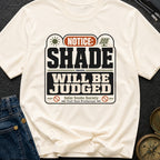 Notice Shade Will Be Judged - T-Shirt