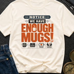 Notice We Have Enough Mugs - T-Shirt