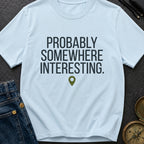 Probably Somewhere Interesting - T-Shirt
