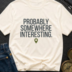 Probably Somewhere Interesting - T-Shirt