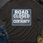 Road Closed To Certainty - T-Shirt