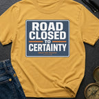 Road Closed To Certainty - T-Shirt